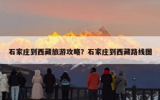 石家庄到西藏旅游攻略？石家庄到西藏路线图