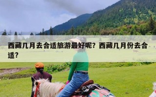 西藏几月去合适旅游最好呢？西藏几月份去合适?