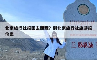 北京旅行社报团去西藏？到北京旅行社旅游报价表