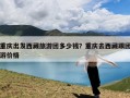 重庆出发西藏旅游团多少钱？重庆去西藏跟团游价格