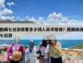 西藏七日游需要多少钱人民币够用？西藏旅游七日游