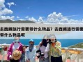 去西藏旅行需要带什么物品？去西藏旅行需要带什么物品呢