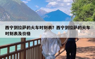 西宁到拉萨的火车时刻表？西宁到拉萨的火车时刻表及价格