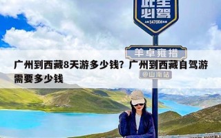 广州到西藏8天游多少钱？广州到西藏自驾游需要多少钱