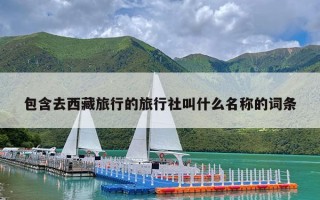 包含去西藏旅行的旅行社叫什么名称的词条