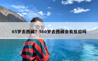 65岁去西藏？560岁去西藏会有反应吗