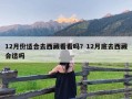 12月份适合去西藏看看吗？12月底去西藏合适吗