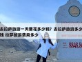 去拉萨旅游一天要花多少钱？去拉萨旅游多少钱 拉萨旅游费用多少