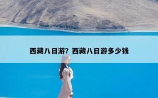 西藏八日游？西藏八日游多少钱