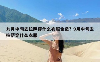 九月中旬去拉萨穿什么衣服合适？9月中旬去拉萨穿什么衣服