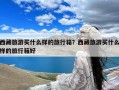 西藏旅游买什么样的旅行箱？西藏旅游买什么样的旅行箱好