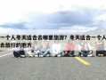 一个人冬天适合去哪里旅游？冬天适合一个人去旅行的地方