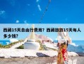 西藏15天自由行费用？西藏旅游15天每人多少钱?