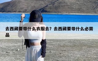 去西藏要带什么衣服去？去西藏要带什么必需品