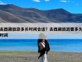 去西藏旅游多长时间合适？去西藏旅游要多久时间