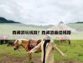 西藏游玩线路？西藏游最佳线路