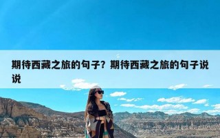 期待西藏之旅的句子？期待西藏之旅的句子说说