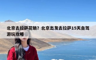 北京去拉萨花销？北京出发去拉萨15天自驾游玩攻略