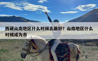 西藏山南地区什么时候去最好？山南地区什么时候成为市