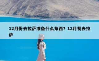 12月份去拉萨准备什么东西？12月初去拉萨