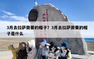 3月去拉萨需要的帽子？3月去拉萨需要的帽子是什么