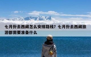 七月份去西藏怎么安排路线？七月份去西藏旅游都需要准备什么