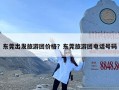 东莞出发旅游团价格？东莞旅游团电话号码