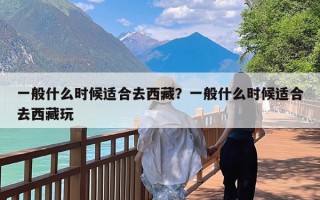 一般什么时候适合去西藏？一般什么时候适合去西藏玩