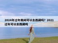 2024年过年期间可以去西藏吗？2021过年可以去西藏吗