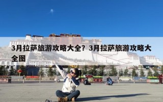 3月拉萨旅游攻略大全？3月拉萨旅游攻略大全图