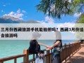 三月份西藏旅游手机能拍照吗？西藏3月份适合旅游吗