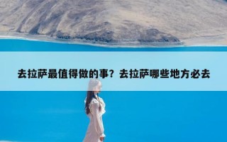 去拉萨最值得做的事？去拉萨哪些地方必去
