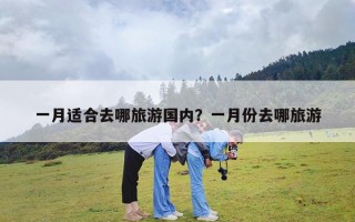 一月适合去哪旅游国内？一月份去哪旅游