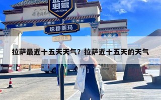 拉萨最近十五天天气？拉萨近十五天的天气