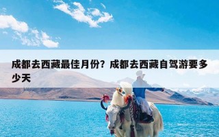 成都去西藏最佳月份？成都去西藏自驾游要多少天