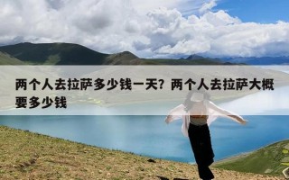 两个人去拉萨多少钱一天？两个人去拉萨大概要多少钱