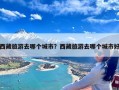 西藏旅游去哪个城市？西藏旅游去哪个城市好