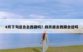 4月下旬适合去西藏吗？四月底去西藏合适吗