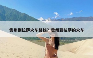 贵州到拉萨火车路线？贵州到拉萨的火车