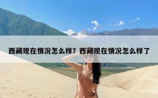 西藏现在情况怎么样？西藏现在情况怎么样了