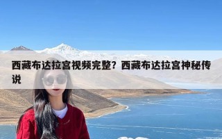 西藏布达拉宫视频完整？西藏布达拉宫神秘传说