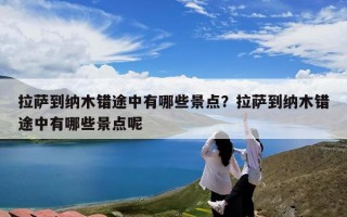 拉萨到纳木错途中有哪些景点？拉萨到纳木错途中有哪些景点呢