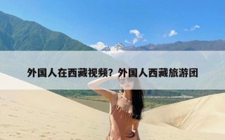 外国人在西藏视频？外国人西藏旅游团
