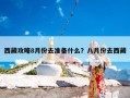 西藏攻略8月份去准备什么？八月份去西藏