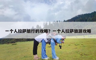 一个人拉萨旅行的攻略？一个人拉萨旅游攻略