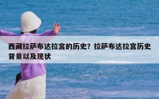 西藏拉萨布达拉宫的历史？拉萨布达拉宫历史背景以及现状