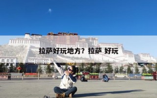 拉萨好玩地方？拉萨 好玩