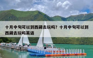 十月中旬可以到西藏去玩吗？十月中旬可以到西藏去玩吗英语