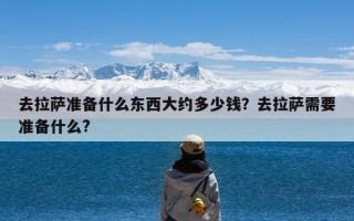 去拉萨准备什么东西大约多少钱？去拉萨需要准备什么?
