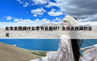女生去西藏什么季节去最好？女孩去西藏的含义